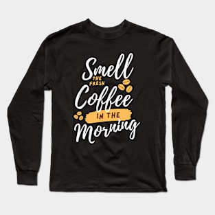 Smell The Fresh Coffee in The Morning Long Sleeve T-Shirt